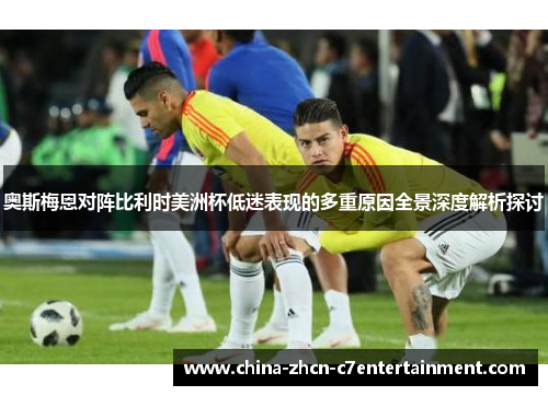 奥斯梅恩对阵比利时美洲杯低迷表现的多重原因全景深度解析探讨
