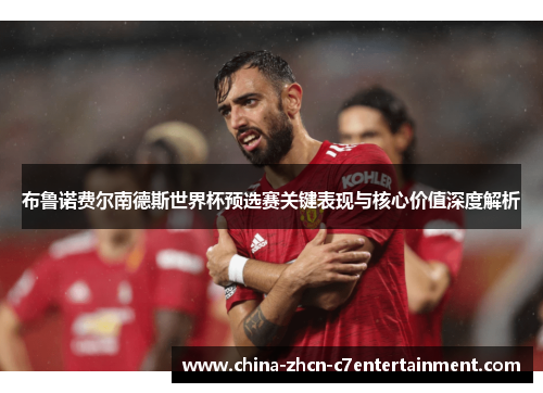 布鲁诺费尔南德斯世界杯预选赛关键表现与核心价值深度解析