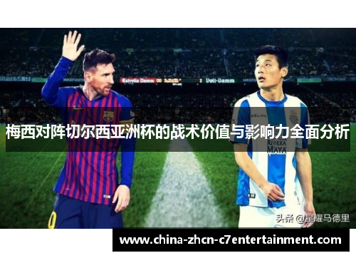 梅西对阵切尔西亚洲杯的战术价值与影响力全面分析 梅西对阵切尔西亚洲杯的战术价值与影响力全面分析