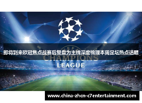 即将到来欧冠焦点战赛后复盘为主线深度梳理本周足坛热点话题 即将到来欧冠焦点战赛后复盘为主线深度梳理本周足坛热点话题