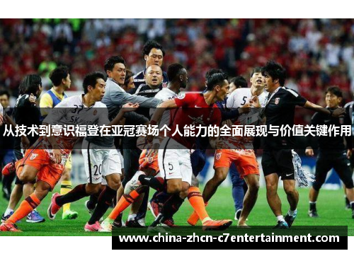 从技术到意识福登在亚冠赛场个人能力的全面展现与价值关键作用