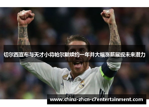 切尔西宣布与天才小将帕尔默续约一年并大幅涨薪展现未来潜力