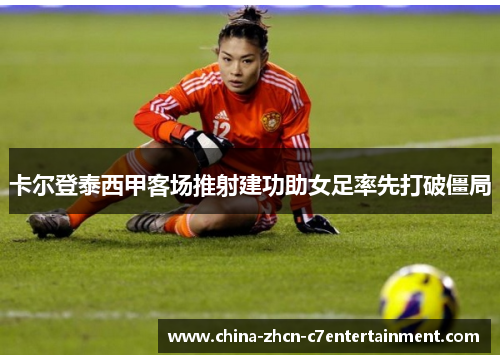 卡尔登泰西甲客场推射建功助女足率先打破僵局