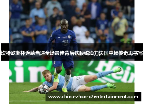 坎特欧洲杯连续当选全场最佳背后铁腰统治力法国中场传奇再书写