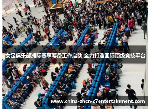 女足俱乐部洲际赛事筹备工作启动 全力打造国际顶级竞技平台