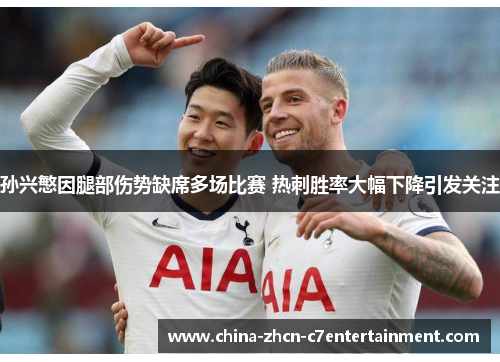 孙兴慜因腿部伤势缺席多场比赛 热刺胜率大幅下降引发关注