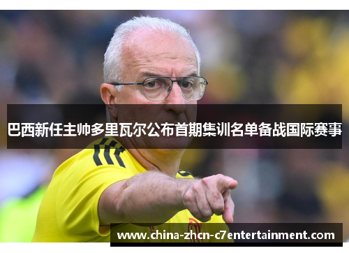 巴西新任主帅多里瓦尔公布首期集训名单备战国际赛事