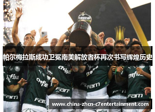 帕尔梅拉斯成功卫冕南美解放者杯再次书写辉煌历史 帕尔梅拉斯成功卫冕南美解放者杯再次书写辉煌历史