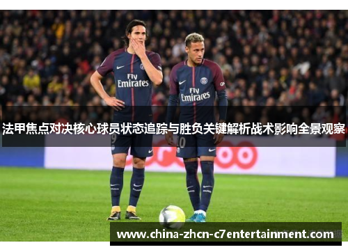 法甲焦点对决核心球员状态追踪与胜负关键解析战术影响全景观察