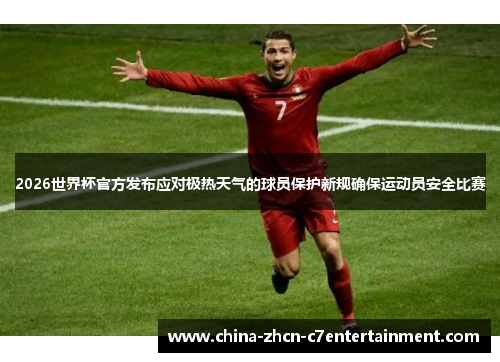 2026世界杯官方发布应对极热天气的球员保护新规确保运动员安全比赛