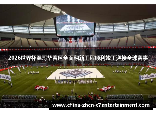 2026世界杯温哥华赛区全面翻新工程顺利竣工迎接全球赛事 2026世界杯温哥华赛区全面翻新工程顺利竣工迎接全球赛事