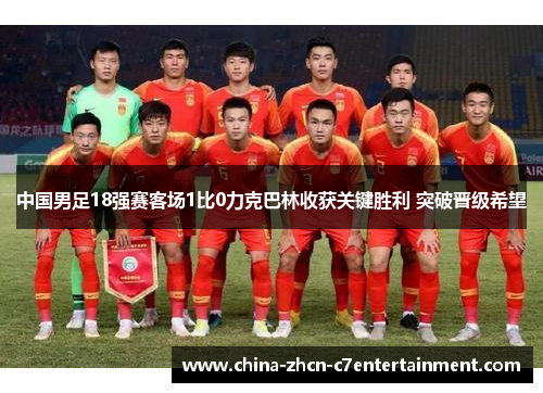 中国男足18强赛客场1比0力克巴林收获关键胜利 突破晋级希望 中国男足18强赛客场1比0力克巴林收获关键胜利 突破晋级希望