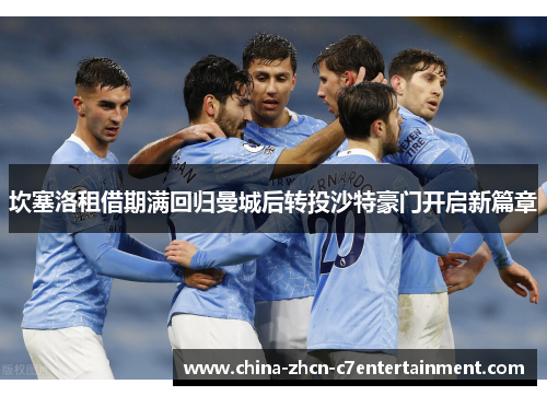 坎塞洛租借期满回归曼城后转投沙特豪门开启新篇章 坎塞洛租借期满回归曼城后转投沙特豪门开启新篇章