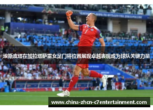 埃斯皮塔在加拉塔萨雷女足门将位置展现卓越表现成为球队关键力量