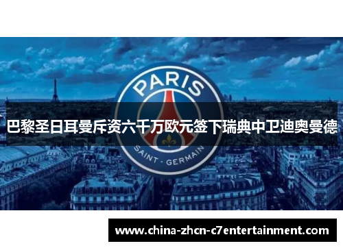 巴黎圣日耳曼斥资六千万欧元签下瑞典中卫迪奥曼德 巴黎圣日耳曼斥资六千万欧元签下瑞典中卫迪奥曼德