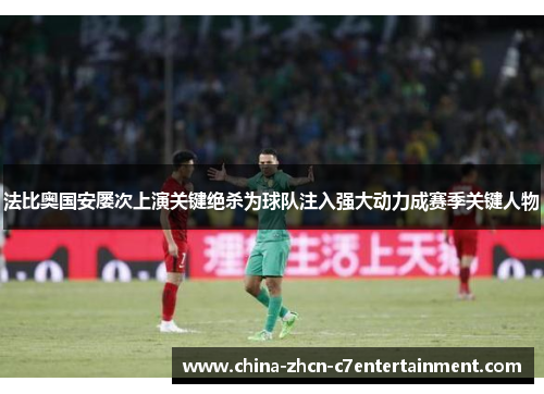 法比奥国安屡次上演关键绝杀为球队注入强大动力成赛季关键人物