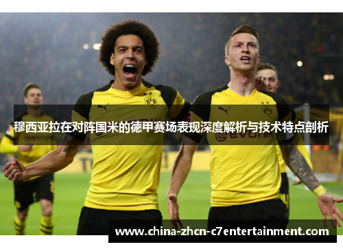 穆西亚拉在对阵国米的德甲赛场表现深度解析与技术特点剖析