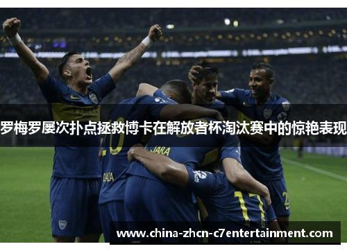 罗梅罗屡次扑点拯救博卡在解放者杯淘汰赛中的惊艳表现