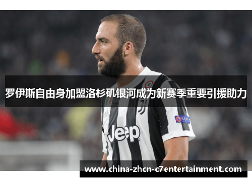 罗伊斯自由身加盟洛杉矶银河成为新赛季重要引援助力