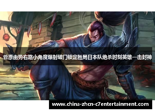 菅原由势右路小角度爆射破门锁定胜局日本队绝杀时刻英雄一击封神