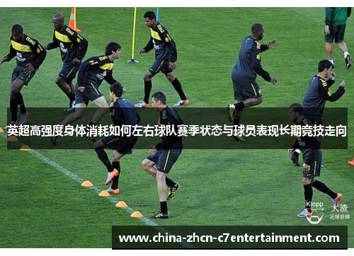 英超高强度身体消耗如何左右球队赛季状态与球员表现长期竞技走向