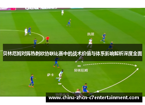 贝林厄姆对阵热刺欧协联比赛中的战术价值与体系影响解析深度全面
