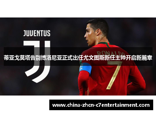 蒂亚戈莫塔告别博洛尼亚正式出任尤文图斯新任主帅开启新篇章