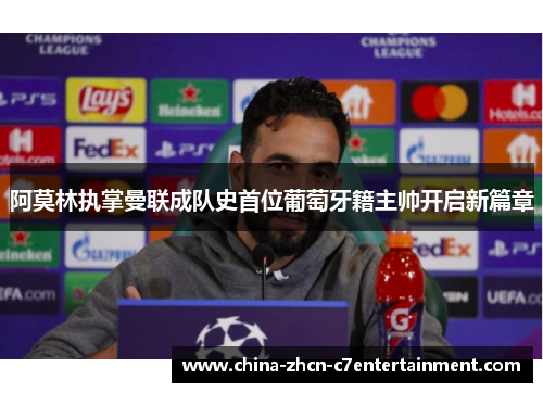 阿莫林执掌曼联成队史首位葡萄牙籍主帅开启新篇章