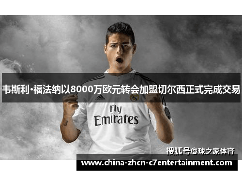 韦斯利·福法纳以8000万欧元转会加盟切尔西正式完成交易