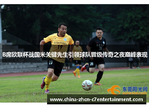 B席欧联杯战国米关键先生引领球队晋级传奇之夜巅峰表现