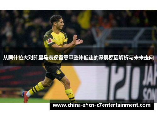 从阿什拉夫对阵皇马表现看意甲整体低迷的深层原因解析与未来走向