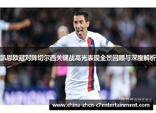 凯恩欧冠对阵切尔西关键战高光表现全景回顾与深度解析