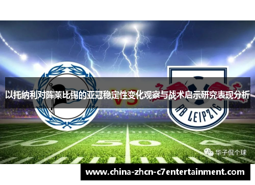 以托纳利对阵莱比锡的亚冠稳定性变化观察与战术启示研究表现分析