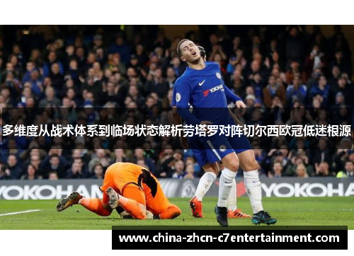 多维度从战术体系到临场状态解析劳塔罗对阵切尔西欧冠低迷根源