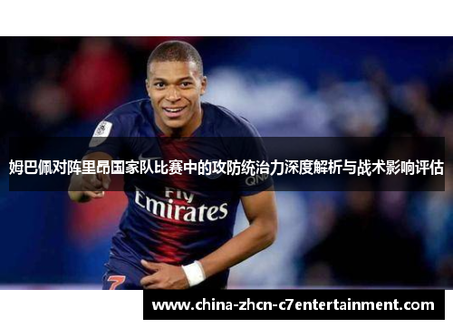姆巴佩对阵里昂国家队比赛中的攻防统治力深度解析与战术影响评估