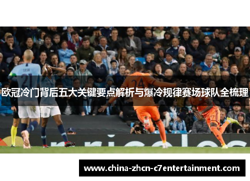 欧冠冷门背后五大关键要点解析与爆冷规律赛场球队全梳理