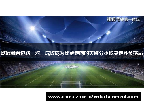 欧冠舞台边路一对一成败成为比赛走向的关键分水岭决定胜负格局