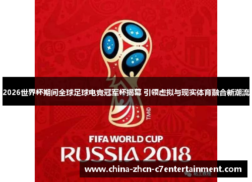 2026世界杯期间全球足球电竞冠军杯揭幕 引领虚拟与现实体育融合新潮流