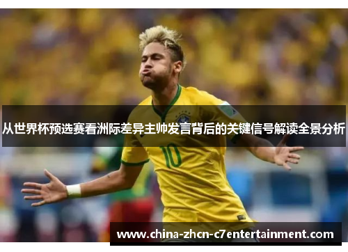 从世界杯预选赛看洲际差异主帅发言背后的关键信号解读全景分析