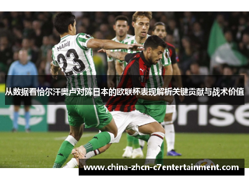 从数据看恰尔汗奥卢对阵日本的欧联杯表现解析关键贡献与战术价值