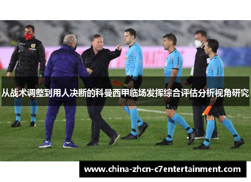 从战术调整到用人决断的科曼西甲临场发挥综合评估分析视角研究