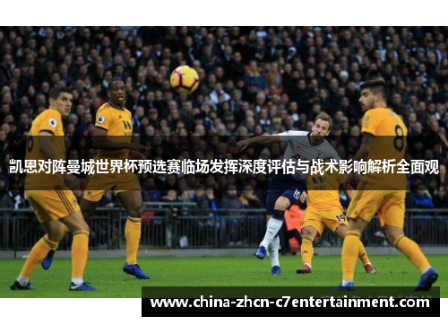 凯恩对阵曼城世界杯预选赛临场发挥深度评估与战术影响解析全面观