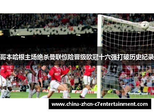 哥本哈根主场绝杀曼联惊险晋级欧冠十六强打破历史纪录