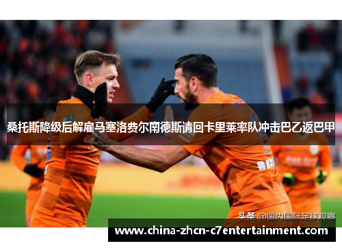 桑托斯降级后解雇马塞洛费尔南德斯请回卡里莱率队冲击巴乙返巴甲