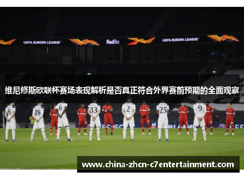 维尼修斯欧联杯赛场表现解析是否真正符合外界赛前预期的全面观察 维尼修斯欧联杯赛场表现解析是否真正符合外界赛前预期的全面观察