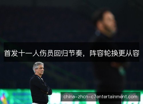 首发十一人伤员回归节奏,阵容轮换更从容 首发十一人伤员回归节奏,阵容轮换更从容
