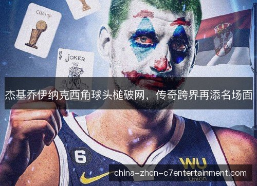 杰基乔伊纳克西角球头槌破网,传奇跨界再添名场面 杰基乔伊纳克西角球头槌破网,传奇跨界再添名场面