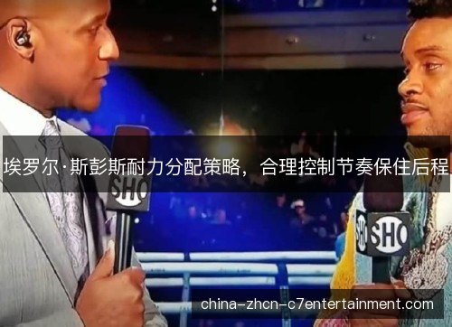埃罗尔·斯彭斯耐力分配策略，合理控制节奏保住后程
