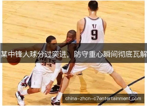 某中锋人球分过突进,防守重心瞬间彻底瓦解 某中锋人球分过突进,防守重心瞬间彻底瓦解