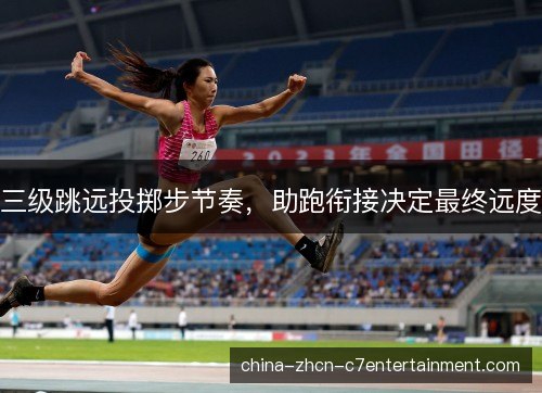 三级跳远投掷步节奏，助跑衔接决定最终远度